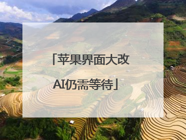苹果界面大改 AI仍需等待