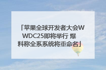 苹果全球开发者大会WWDC25即将举行 爆料称全系系统将重命名