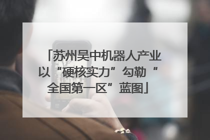苏州吴中机器人产业以“硬核实力”勾勒“全国第一区”蓝图