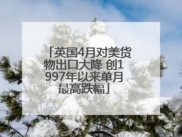 英国4月对美货物出口大降 创1997年以来单月最高跌幅