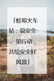 蚌埠火车站：说安全、见行动，共绘安全好风景