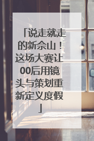 说走就走的新佘山！这场大赛让00后用镜头与策划重新定义度假
