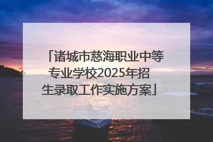 诸城市慈海职业中等专业学校2025年招生录取工作实施方案
