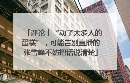 评论丨“动了太多人的蛋糕”，可能告别直播的张雪峰不妨把话说清楚