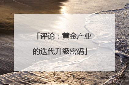 评论：黄金产业的迭代升级密码