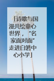 诗歌与国漫共绘童心世界，“名家面对面”走进白箬中心小学