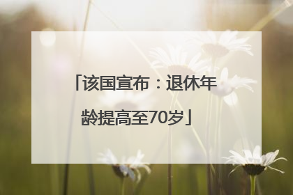 该国宣布：退休年龄提高至70岁