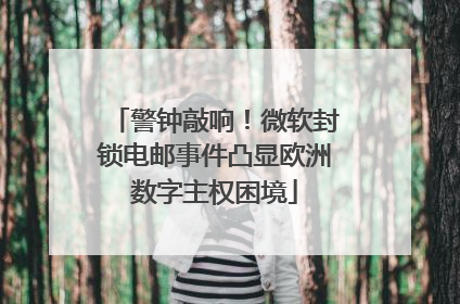 警钟敲响！微软封锁电邮事件凸显欧洲数字主权困境