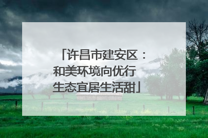 许昌市建安区：和美环境向优行 生态宜居生活甜