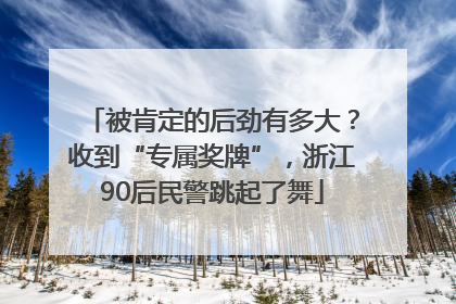 被肯定的后劲有多大？收到“专属奖牌”，浙江90后民警跳起了舞