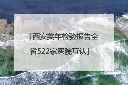 西安美年检验报告全省522家医院互认