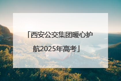 西安公交集团暖心护航2025年高考