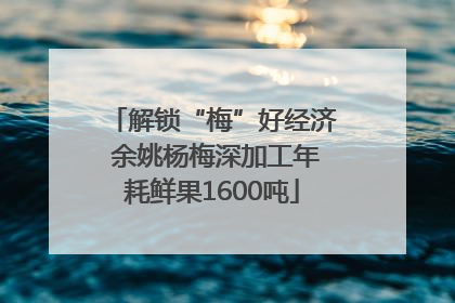 解锁“梅”好经济 余姚杨梅深加工年耗鲜果1600吨