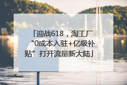 迎战618，淘工厂“0成本入驻+亿级补贴”打开流量新大陆