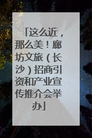 这么近，那么美！廊坊文旅（长沙）招商引资和产业宣传推介会举办