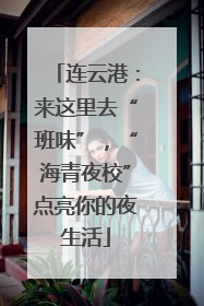 连云港：来这里去“班味”，“海青夜校”点亮你的夜生活