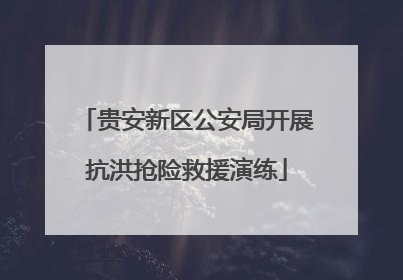 贵安新区公安局开展抗洪抢险救援演练