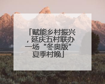 赋能乡村振兴，延庆五村联办一场“冬奥版”夏季村晚