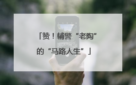 赞！辅警“老陶”的“马路人生”