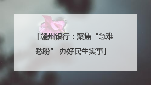 赣州银行：聚焦“急难愁盼” 办好民生实事