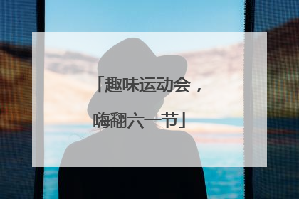 趣味运动会，嗨翻六一节