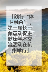 践行“体卫融合”，第三届长三角运动促进健康学术交流活动在杭州举行