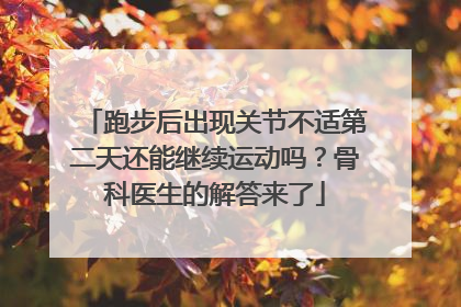 跑步后出现关节不适第二天还能继续运动吗？骨科医生的解答来了