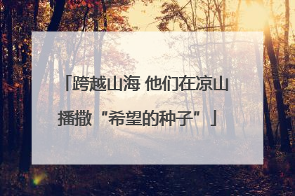跨越山海 他们在凉山播撒“希望的种子”
