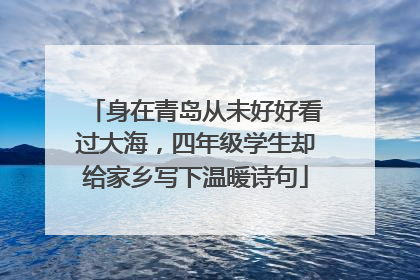 身在青岛从未好好看过大海，四年级学生却给家乡写下温暖诗句