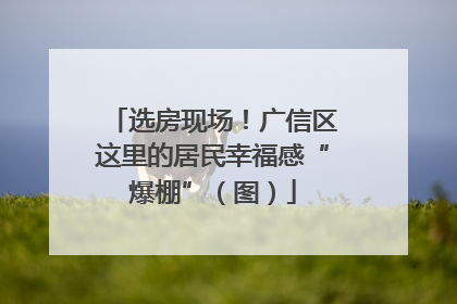 选房现场！广信区这里的居民幸福感“爆棚”（图）