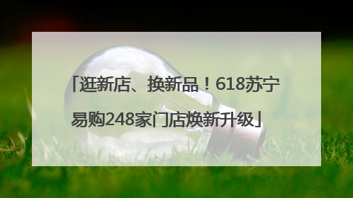 逛新店、换新品！618苏宁易购248家门店焕新升级