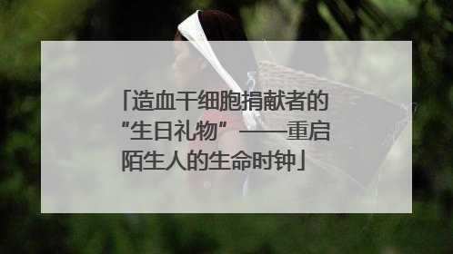 造血干细胞捐献者的“生日礼物”——重启陌生人的生命时钟