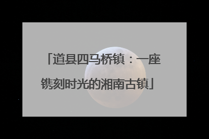 道县四马桥镇：一座镌刻时光的湘南古镇
