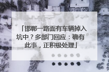 邯郸一路面有车辆掉入坑中？多部门回应：确有此事，正积极处理