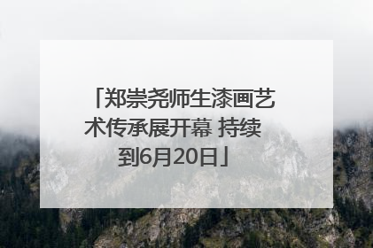 郑崇尧师生漆画艺术传承展开幕 持续到6月20日