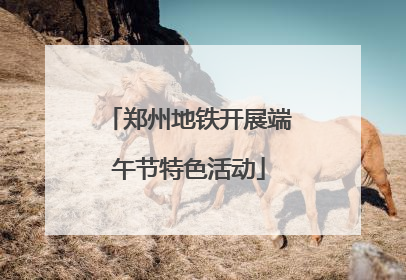 郑州地铁开展端午节特色活动