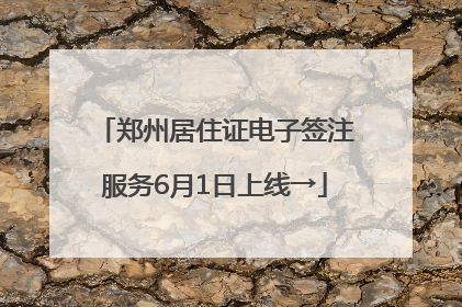 郑州居住证电子签注服务6月1日上线→