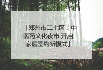 郑州市二七区：中医药文化夜市 开启家医签约新模式