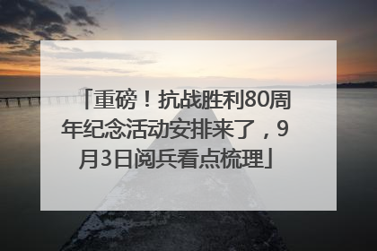 重磅！抗战胜利80周年纪念活动安排来了，9月3日阅兵看点梳理