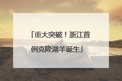 重大突破！浙江首例克隆湖羊诞生