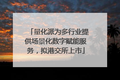 量化派为多行业提供场景化数字赋能服务，拟港交所上市