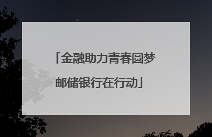 金融助力青春圆梦邮储银行在行动