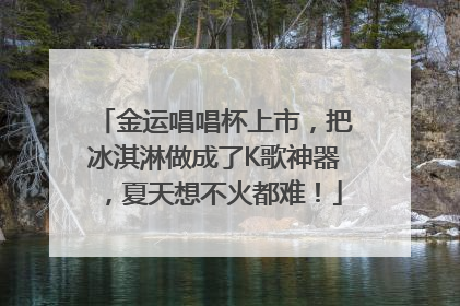 金运唱唱杯上市，把冰淇淋做成了K歌神器，夏天想不火都难！