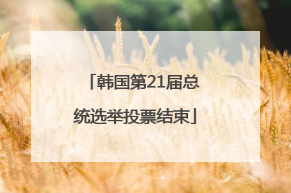 韩国第21届总统选举投票结束