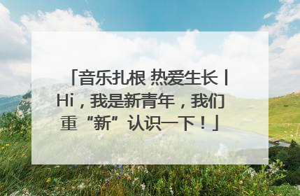 音乐扎根 热爱生长丨Hi，我是新青年，我们重“新”认识一下！