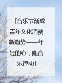 音乐节渐成青年文化消费新趋势——年轻的心，随音乐律动