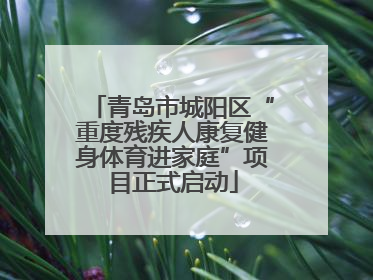 青岛市城阳区“重度残疾人康复健身体育进家庭”项目正式启动