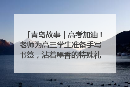 青岛故事｜高考加油！老师为高三学生准备手写书签，沾着墨香的特殊礼物有满满的祝福