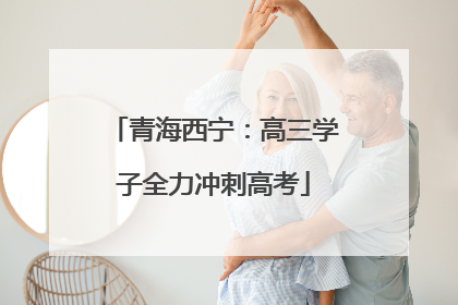 青海西宁：高三学子全力冲刺高考