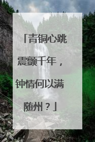 青铜心跳震颤千年，钟情何以满随州？